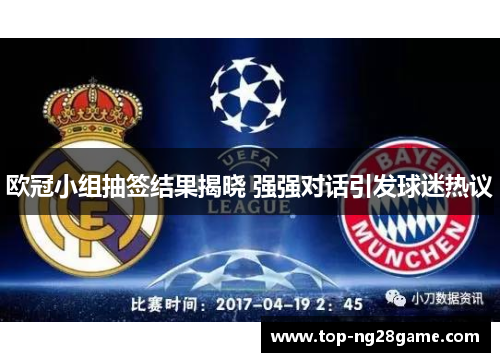 欧冠小组抽签结果揭晓 强强对话引发球迷热议