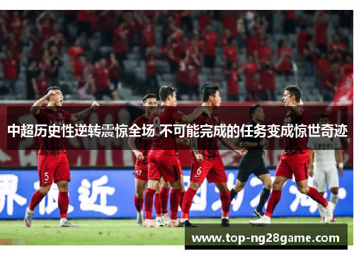 中超历史性逆转震惊全场 不可能完成的任务变成惊世奇迹
