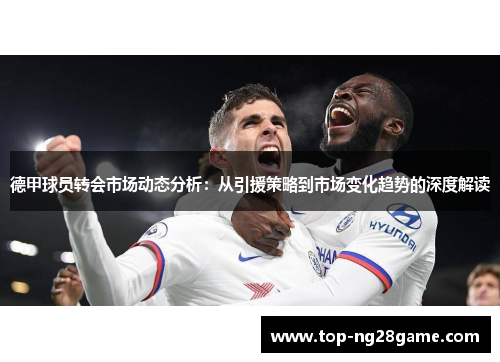德甲球员转会市场动态分析：从引援策略到市场变化趋势的深度解读