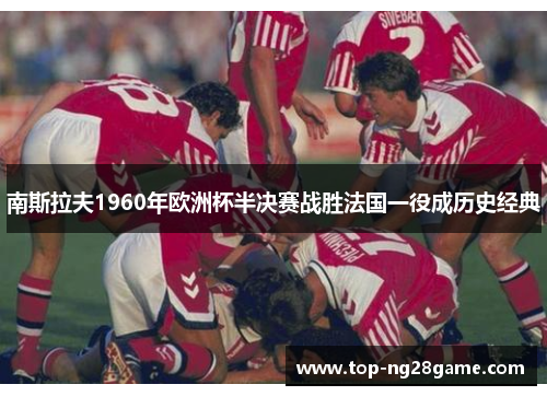 南斯拉夫1960年欧洲杯半决赛战胜法国一役成历史经典