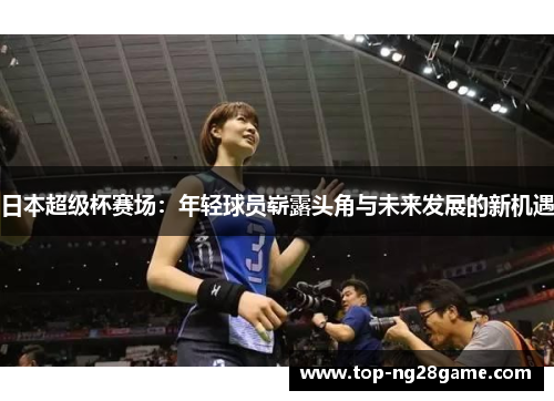 日本超级杯赛场：年轻球员崭露头角与未来发展的新机遇