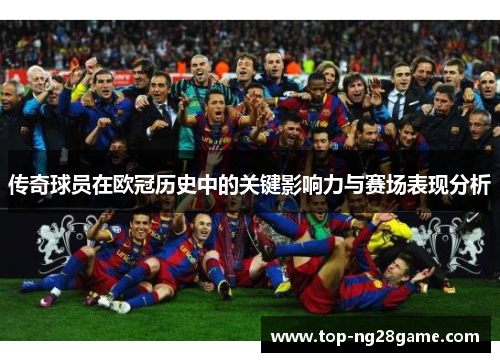 传奇球员在欧冠历史中的关键影响力与赛场表现分析