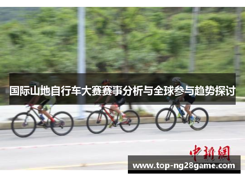 国际山地自行车大赛赛事分析与全球参与趋势探讨