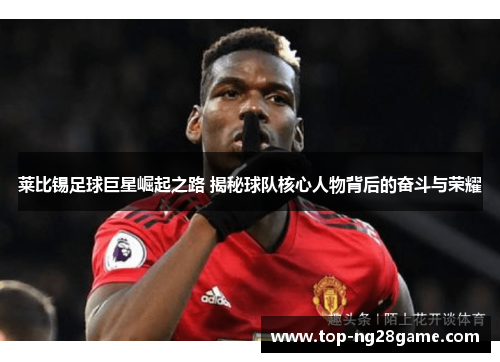 莱比锡足球巨星崛起之路 揭秘球队核心人物背后的奋斗与荣耀