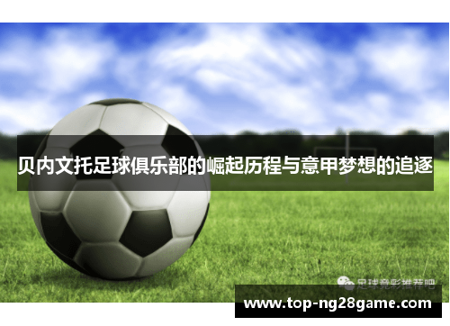 贝内文托足球俱乐部的崛起历程与意甲梦想的追逐