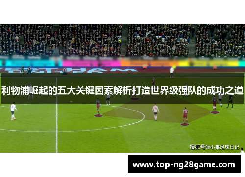 利物浦崛起的五大关键因素解析打造世界级强队的成功之道