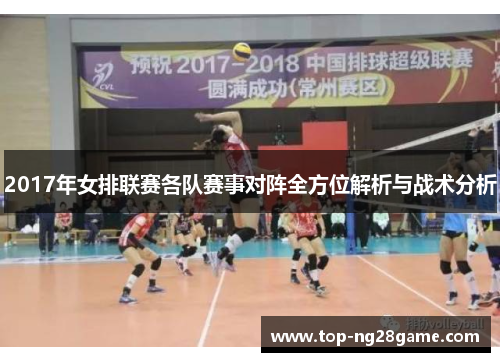 2017年女排联赛各队赛事对阵全方位解析与战术分析