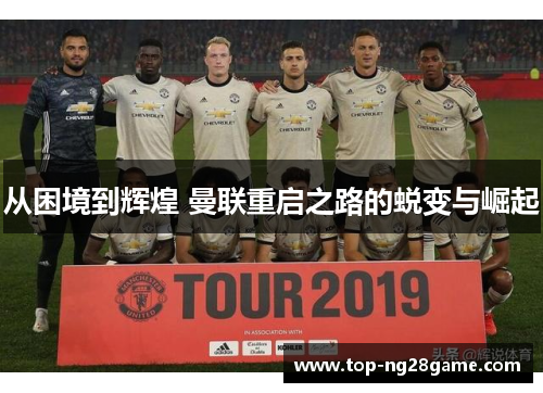 从困境到辉煌 曼联重启之路的蜕变与崛起