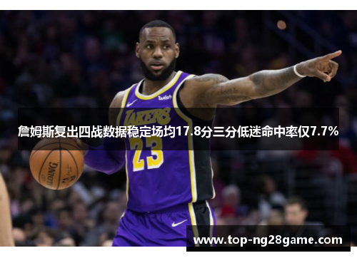詹姆斯复出四战数据稳定场均17.8分三分低迷命中率仅7.7%
