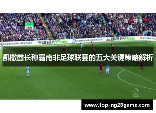 凯撒酋长称霸南非足球联赛的五大关键策略解析