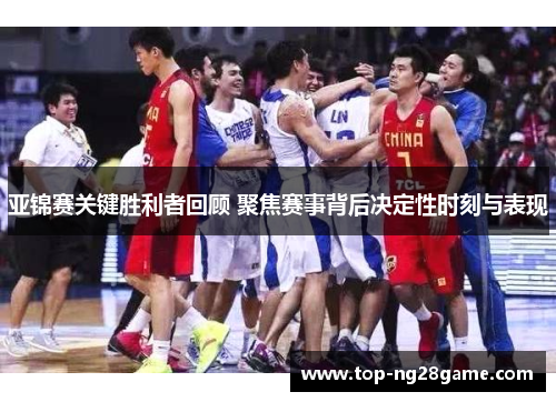 亚锦赛关键胜利者回顾 聚焦赛事背后决定性时刻与表现