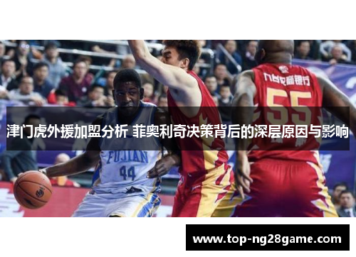 津门虎外援加盟分析 菲奥利奇决策背后的深层原因与影响