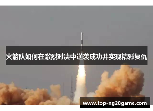 火箭队如何在激烈对决中逆袭成功并实现精彩复仇