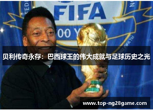 贝利传奇永存：巴西球王的伟大成就与足球历史之光
