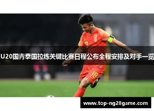 U20国青泰国拉练关键比赛日程公布全程安排及对手一览