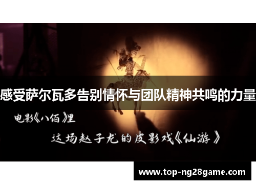 感受萨尔瓦多告别情怀与团队精神共鸣的力量