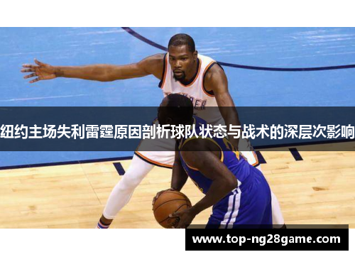 纽约主场失利雷霆原因剖析球队状态与战术的深层次影响