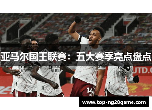 亚马尔国王联赛：五大赛季亮点盘点