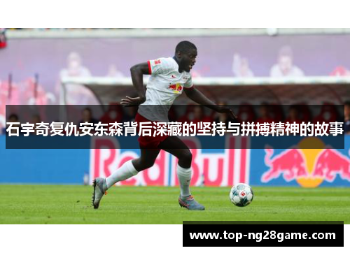 石宇奇复仇安东森背后深藏的坚持与拼搏精神的故事