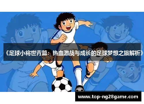 《足球小将世青篇：热血激战与成长的足球梦想之旅解析》