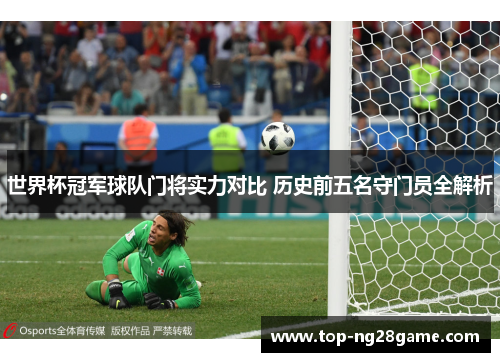 世界杯冠军球队门将实力对比 历史前五名守门员全解析