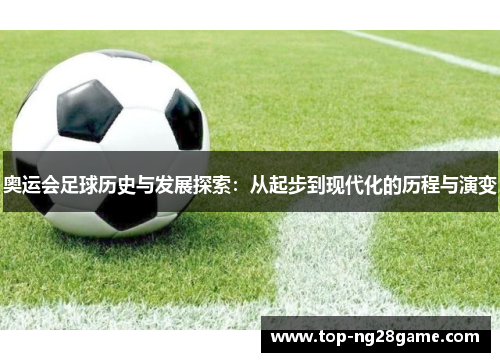 奥运会足球历史与发展探索：从起步到现代化的历程与演变