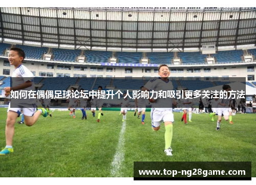 如何在偶偶足球论坛中提升个人影响力和吸引更多关注的方法