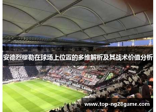 安德烈穆勒在球场上位置的多维解析及其战术价值分析 安德烈穆勒在球场上位置的多维解析及其战术价值分析
