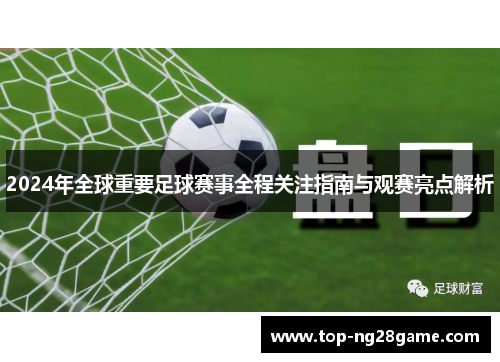 2024年全球重要足球赛事全程关注指南与观赛亮点解析