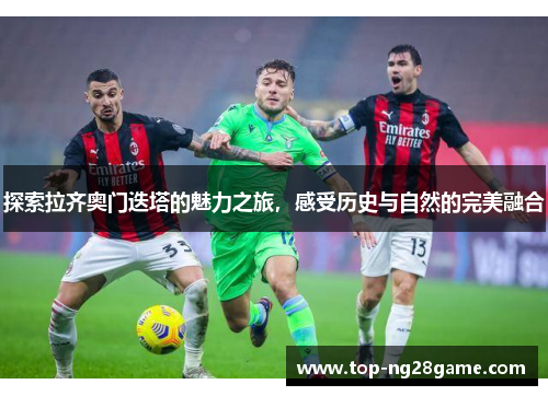 探索拉齐奥门迭塔的魅力之旅，感受历史与自然的完美融合
