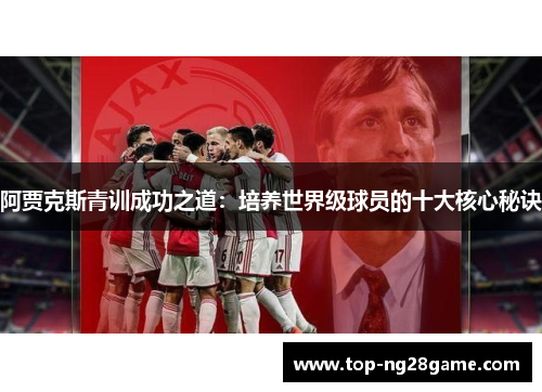 阿贾克斯青训成功之道：培养世界级球员的十大核心秘诀