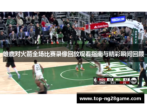 雄鹿对火箭全场比赛录像回放观看指南与精彩瞬间回顾