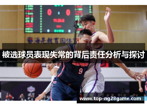 被选球员表现失常的背后责任分析与探讨