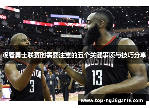 观看勇士联赛时需要注意的五个关键事项与技巧分享 观看勇士联赛时需要注意的五个关键事项与技巧分享
