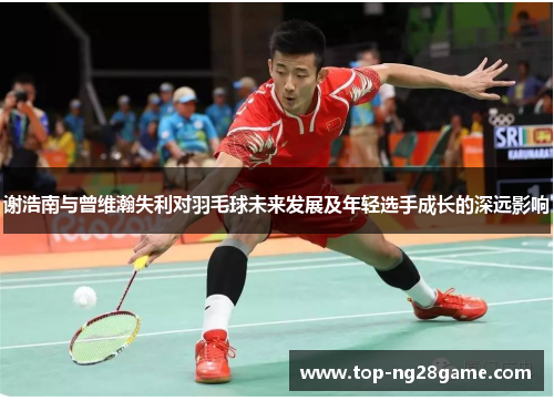 谢浩南与曾维瀚失利对羽毛球未来发展及年轻选手成长的深远影响 谢浩南与曾维瀚失利对羽毛球未来发展及年轻选手成长的深远影响