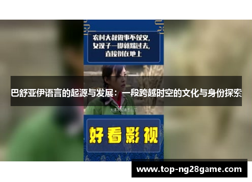 巴舒亚伊语言的起源与发展:一段跨越时空的文化与身份探索 巴舒亚伊语言的起源与发展:一段跨越时空的文化与身份探索