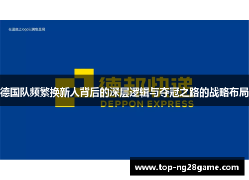 德国队频繁换新人背后的深层逻辑与夺冠之路的战略布局 德国队频繁换新人背后的深层逻辑与夺冠之路的战略布局