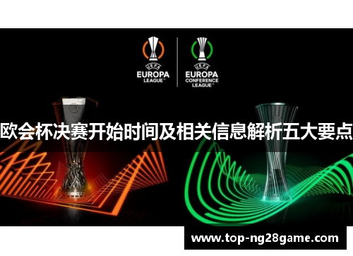 欧会杯决赛开始时间及相关信息解析五大要点