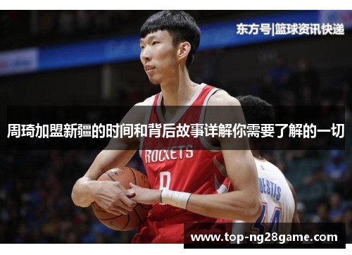 周琦加盟新疆的时间和背后故事详解你需要了解的一切