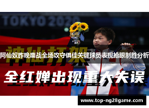 阿仙奴昨晚鏖战全场攻守俱佳关键球员表现抢眼制胜分析