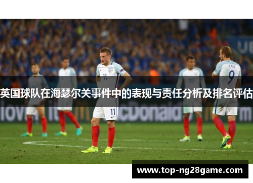 英国球队在海瑟尔关事件中的表现与责任分析及排名评估 英国球队在海瑟尔关事件中的表现与责任分析及排名评估