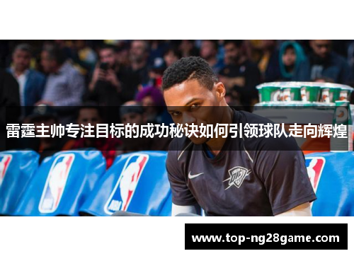 雷霆主帅专注目标的成功秘诀如何引领球队走向辉煌