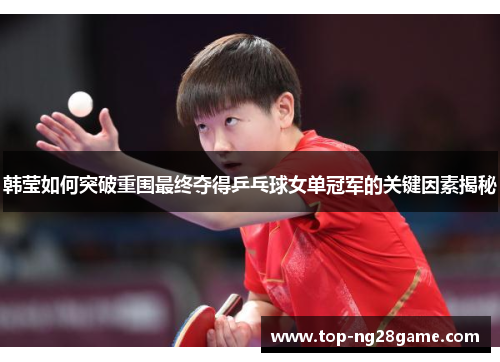 韩莹如何突破重围最终夺得乒乓球女单冠军的关键因素揭秘 韩莹如何突破重围最终夺得乒乓球女单冠军的关键因素揭秘