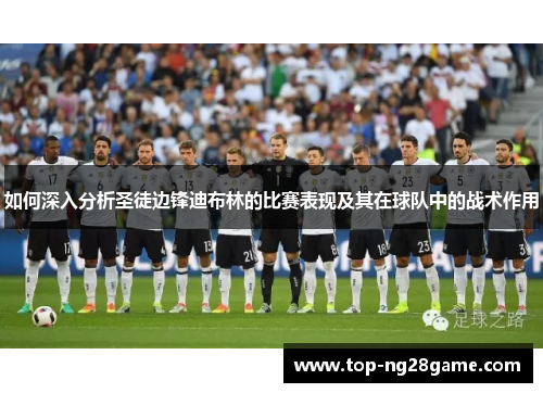 如何深入分析圣徒边锋迪布林的比赛表现及其在球队中的战术作用