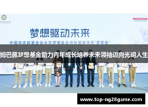 姆巴佩梦想基金助力青年成长培养未来领袖迈向光明人生 姆巴佩梦想基金助力青年成长培养未来领袖迈向光明人生