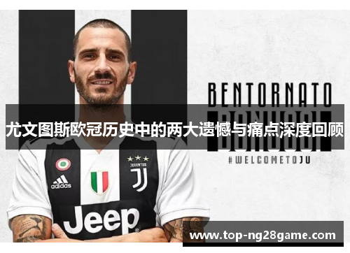 尤文图斯欧冠历史中的两大遗憾与痛点深度回顾