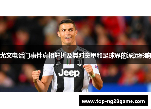 尤文电话门事件真相解析及其对意甲和足球界的深远影响