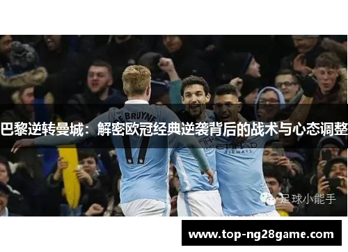 巴黎逆转曼城:解密欧冠经典逆袭背后的战术与心态调整 巴黎逆转曼城:解密欧冠经典逆袭背后的战术与心态调整