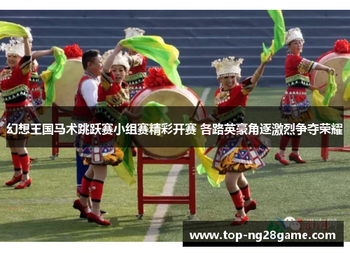 幻想王国马术跳跃赛小组赛精彩开赛 各路英豪角逐激烈争夺荣耀