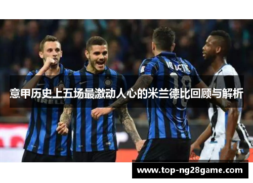 意甲历史上五场最激动人心的米兰德比回顾与解析